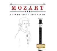 Mozart per Flauto Dolce Contralto: 10 Pezzi Facili per Flauto Dolce Contralto Libro per Principianti