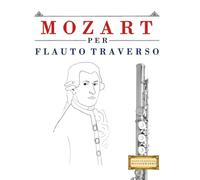 Mozart per Flauto Traverso: 10 Pezzi Facili per Flauto Traverso Libro per Principianti