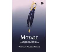 Mozart The Man And The Artist, As Revealed In His Own Words