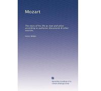 Mozart: The story of his life as man and artist according to authentic documents & other sources,: Volume 1