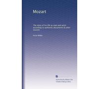 Mozart: The story of his life as man and artist according to authentic documents & other sources: Volume 2