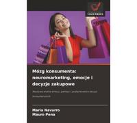 Mózg konsumenta: neuromarketing, emocje i decyzje zakupowe: Naukowa analiza emocji, pamięci i podejmowania decyzji konsumenckich