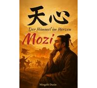 Mozi - Der Himmel im Herzen: Chinesische Religion, chinesische Philosophie und Ethik, chinesische weisheiten buch- Der Mohismus des Mozi über Gerechtigkeit, Tugend und die universelle Liebe des Himmel