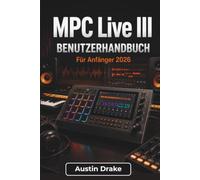 MPC Live III BENUTZERHANDBUCH Für Anfänger 2026: Lerne Beatproduktion, Sampling, Sounddesign, Songarrangement, Audioaufnahme, Mixing und Live Performance-Techniken