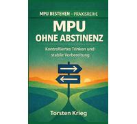 MPU - bestehen ohne Abstinenz: Ein praxisnahes Konzept für kontrolliertes Trinken und eine stabile Vorbereitung (MPU bestehen Schritt für Schritt)