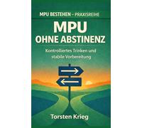 MPU - bestehen ohne Abstinenz: Ein praxisnahes Konzept für kontrolliertes Trinken und eine stabile Vorbereitung (MPU bestehen Schritt für Schritt)