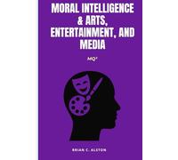 MQ² - MORAL INTELLIGENCE & ARTS, ENTERTAINMENT, AND MEDIA: A Comprehensive Manual for the Application of the Moral Quotient in Artistic, Creative, Entertainment, Media, and Digital Cultural Systems
