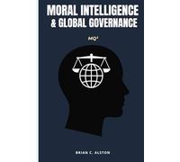 MQ² - MORAL INTELLIGENCE & GLOBAL GOVERNANCE: A Comprehensive Manual for the Application of the Moral Quotient in International Leadership, Institutional Integrity & Global Development