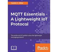MQTT Essentials - A Lightweight IoT Protocol: Send and receive messages with the MQTT protocol for your IoT solutions.