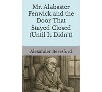 Mr. Alabaster Fenwick and the Door That Stayed Closed (Until It Didn’t)