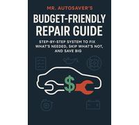 Mr. AutoSaver’s Budget-Friendly Repair Guide: Step-by-Step System to Fix What’s Needed, Skip What’s Not, and Save Big