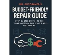 Mr. AutoSaver’s Budget-Friendly Repair Guide: Step-by-Step System to Fix What’s Needed, Skip What’s Not, and Save Big