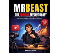 MR BEAST: The YouTube Revolutionary: How Jimmy Donaldson Turned Viral Videos, Wild Challenges, and Radical Generosity into the Biggest Creator Empire on the Internet