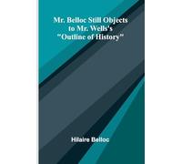 Mr. Belloc still objects to Mr. Wells's "Outline of history"