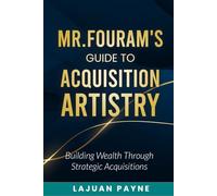Mr.FourAM’s Guide to Acquisition Artistry: Building Wealth through Strategic Acquisitions