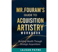 Mr.FourAM’s Guide to Acquisition Artistry WORKBOOK: Building Wealth through Strategic Acquisitions