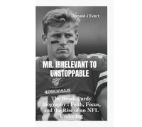 MR. IRRELEVANT TO UNSTOPPABLE: The Brock Purdy Biography- Faith, Focus, and the Rise of an NFL Underdog