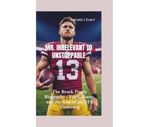 MR. IRRELEVANT TO UNSTOPPABLE: The Brock Purdy Biography- Faith, Focus, and the Rise of an NFL Underdog