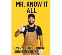 Mr. Know It All: Everything to Know about Plumbing (Mr. Know-It-All’s DIY Guidebook Series)