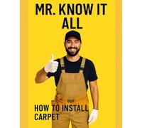 Mr. Know It All: How to Install Carpet | Carpet Installation | Step-by-step guide to measuring, padding, seaming, stretching, stairs, transitions, ... (Mr. Know-It-All’s DIY Guidebook Series)