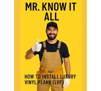 Mr. Know It All: How to Install Luxury Vinyl Plank (LVP) (Mr. Know-It-All’s DIY Guidebook Series)