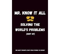 Mr. Know It All. Solving the World's Problems (Sort of): Funny Gift Notebook Journal for Dads, Brothers, Husbands, Co-workers, or Sarcastic Friends.