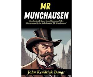 Mr Munchausen: John Kendrick Bangs Spins Humorous Tales: Adventures with the Unbelievable "Mr Munchausen"