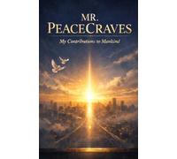 Mr. PeaceCraves: My Contributions to Mankind / 5 × 8 Inches,102 Pages / Gifted for those with courage, who reflect, and prefer truth over illusions.