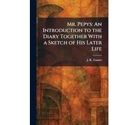 Mr. Pepys: An Introduction to the Diary Together With a Sketch of His Later Life