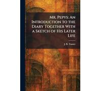 Mr. Pepys: An Introduction to the Diary Together With a Sketch of His Later Life
