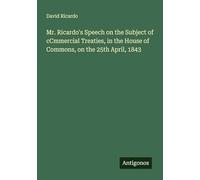 Mr. Ricardo's Speech on the Subject of cCmmercial Treaties, in the House of Commons, on the 25th April, 1843