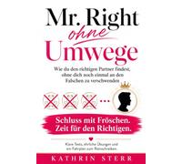 Mr. Right - ohne Umwege: Wie du den richtigen Partner findest, ohne dich nochmal an den Falschen zu verschewnden