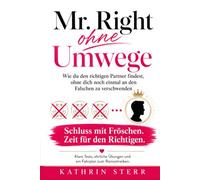 Mr. Right - ohne Umwege: Wie du den richtigen Partner findest, ohne dich nochmal an den Falschen zu verschewnden