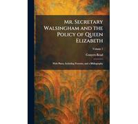 Mr. Secretary Walsingham and the Policy of Queen Elizabeth: With Plates, Including Portraits, and a Bibliography