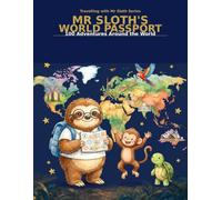 Mr Sloth's World Passport 100 Adventures Around the World : The Official Collectible Companion Passport for the Travelling with Mr Sloth Series (Travel With Mr Sloth Part of The World of Mr Sloth)