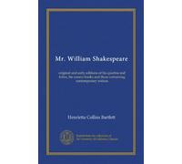 Mr. William Shakespeare: original and early editions of his quartos and folios, his source books and those containing contemporary notices