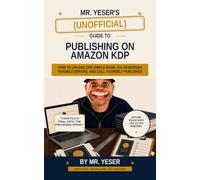 Mr. Yeser’s Unofficial Guide to Publishing on Amazon: How to Upload One Simple Book, Fix Seventeen Invisible Errors, and Call Yourself Published