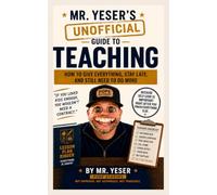 Mr. Yeser's (Unofficial) Guide to Teaching: How to Meet Every Need, Document Every Intervention, and Still Be Asked What Else You Tried