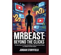 MrBeast: Beyond the Clicks: The Real Story of Jimmy Donaldson’s Rise from Small Videos to a Global YouTube Empire