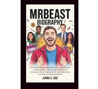 MRBEAST BIOGRAPHY: How Jimmy Donaldson Built a Global Brand of Generosity - Inside the Mind of the Visionary Who Changed How the World Sees YouTube and Philanthropy