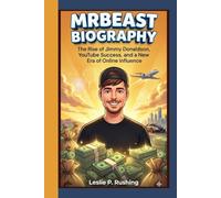 MrBeast Biography: The Rise of Jimmy Donaldson, YouTube Success, and a New Era of Online Influence (An Unauthorized Biography)