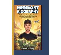 MrBeast Biography: The Rise of Jimmy Donaldson, YouTube Success, and a New Era of Online Influence (An Unauthorized Biography)