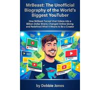MrBeast: The Unofficial Biography of the World's Biggest YouTuber: How MrBeast Turned Viral Videos into a Billion-Dollar Brand, Changed Online Giving ... and Redefined What It Means to Be a Creator