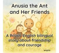 Mrówka Anusia i jej przyjaciele / Anusia the Ant and her Friends: Dwujęzyczna bajka dla dzieci 3-5 lat / A bilingual story for children aged 3-5