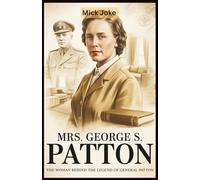 Mrs. George S. Patton: The Woman Behind the Legend of General Patton: The Untold Story of Beatrice Ayer Patton’s Role in Shaping World War II
