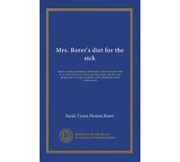 Mrs. Rorer's diet for the sick: dietetic treating of diseases of the body, what to eat and what to avoid in each case, menus and the proper selection ... with a physicians' ready reference list