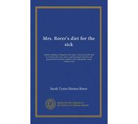 Mrs. Rorer's diet for the sick: dietetic treating of diseases of the body, what to eat and what to avoid in each case, menus and the proper selection ... with a physicians' ready reference list