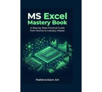 MS Excel Mastery Book: A Step-by-Step Practical Guide from Novice to Industry Master (Formulas, Functions, Pivot Tables, Power Query, and VBA Macros)