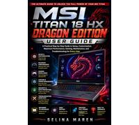 MSI Titan 18 HX Dragon Edition User Guide: A Practical Step-by-Step Guide to Setup, Customization, Maximum Performance, Gaming, Maintenance, and ... 4 (The Ultimate Laptop Owner's Guide Series)