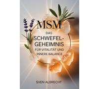 MSM - Das Schwefel-Geheimnis für Vitalität und innere Balance: Ein Ratgeber über Anwendung, Hintergründe und Vorteile von organischem Schwefel - ... im Alltag genutzt (Kraft aus der Natur)